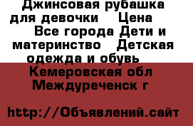 Джинсовая рубашка для девочки. › Цена ­ 600 - Все города Дети и материнство » Детская одежда и обувь   . Кемеровская обл.,Междуреченск г.